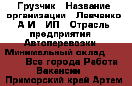 Грузчик › Название организации ­ Левченко А.И., ИП › Отрасль предприятия ­ Автоперевозки › Минимальный оклад ­ 30 000 - Все города Работа » Вакансии   . Приморский край,Артем г.